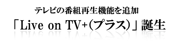 テレビの番組再生機能を追加　Live on TV プラス